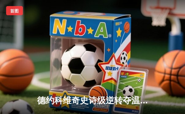 德约科维奇史诗级逆转夺温网第八冠 鏖战五盘险胜阿尔卡拉斯