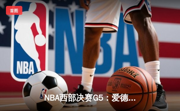 NBA西部决赛G5：爱德华兹独得47分，森林狼主场险胜掘金晋级总决赛