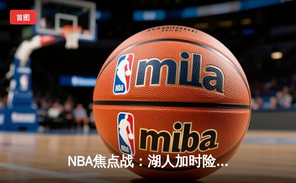 NBA焦点战：湖人加时险胜勇士，詹姆斯40+三双创纪录