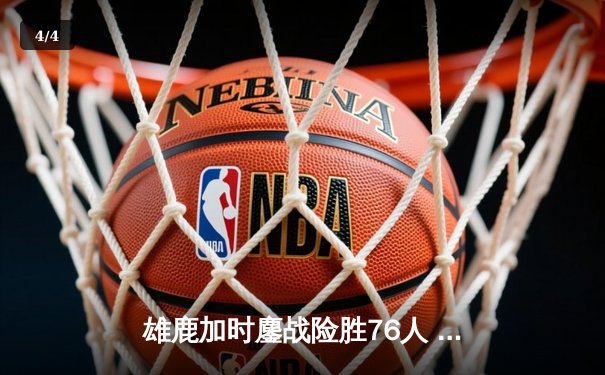 雄鹿加时鏖战险胜76人 字母哥32+11+7统治攻防 - 4