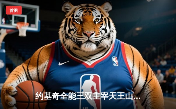 约基奇全能三双主宰天王山，掘金逆转森林狼挺进西决