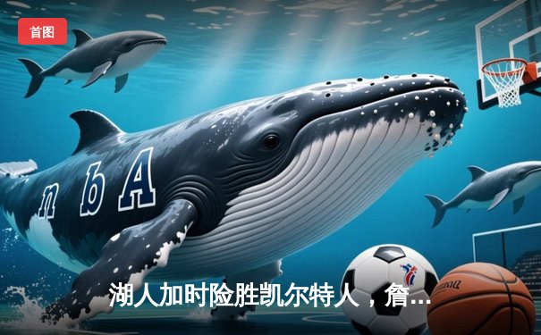 湖人加时险胜凯尔特人，詹姆斯三双戴维斯关键封盖锁定胜局