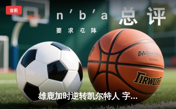 雄鹿加时逆转凯尔特人 字母哥44分20篮板刷新队史纪录